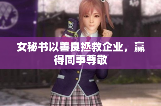 女秘书以善良拯救企业，赢得同事尊敬