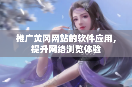 推广黄冈网站的软件应用，提升网络浏览体验