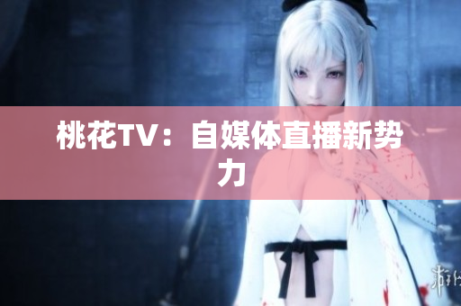 桃花TV：自媒体直播新势力