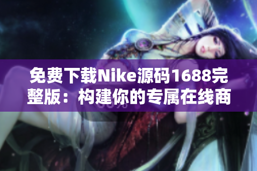免费下载Nike源码1688完整版：构建你的专属在线商店！