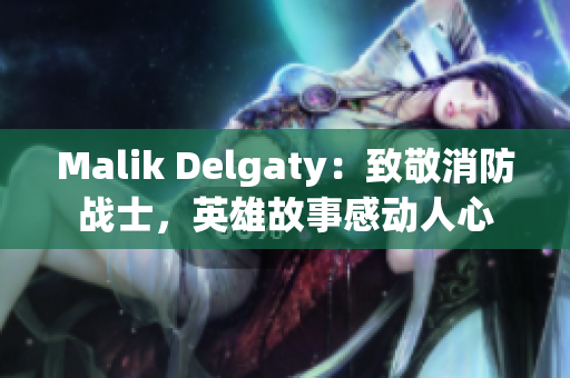 Malik Delgaty：致敬消防战士，英雄故事感动人心