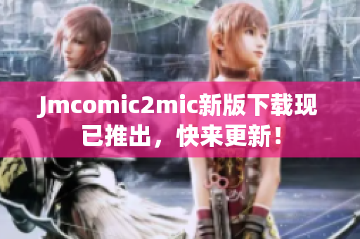 Jmcomic2mic新版下载现已推出，快来更新！