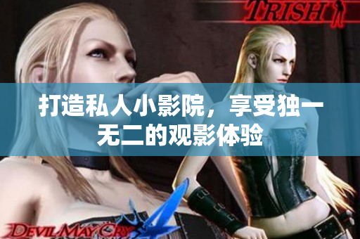 打造私人小影院，享受独一无二的观影体验