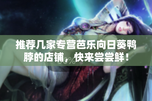推荐几家专营芭乐向日葵鸭脖的店铺，快来尝尝鲜！