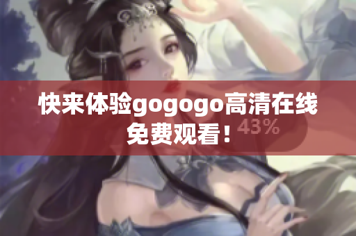 快来体验gogogo高清在线免费观看！