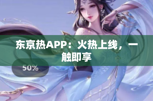 东京热APP：火热上线，一触即享