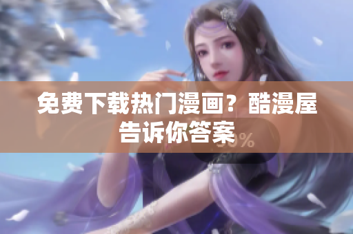 免费下载热门漫画？酷漫屋告诉你答案