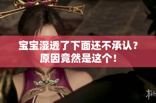 宝宝湿透了下面还不承认？原因竟然是这个！