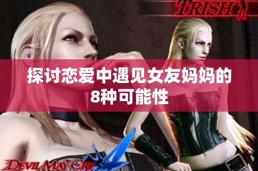 探讨恋爱中遇见女友妈妈的8种可能性
