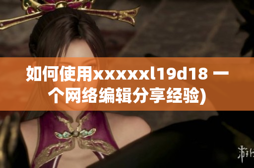 如何使用xxxxxl19d18 一个网络编辑分享经验)
