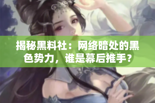 揭秘黑料社：网络暗处的黑色势力，谁是幕后推手？
