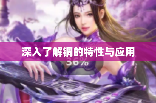 深入了解铜的特性与应用