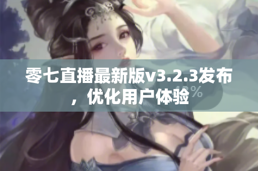 零七直播最新版v3.2.3发布，优化用户体验