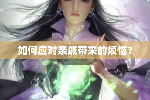 如何应对亲戚带来的烦恼？