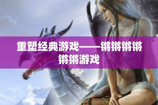 重塑经典游戏——锵锵锵锵锵锵游戏