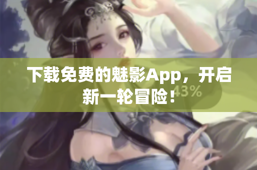 下载免费的魅影App，开启新一轮冒险！