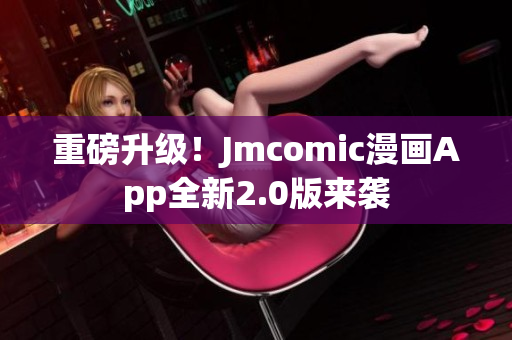 重磅升级！Jmcomic漫画App全新2.0版来袭