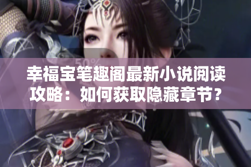幸福宝笔趣阁最新小说阅读攻略：如何获取隐藏章节？