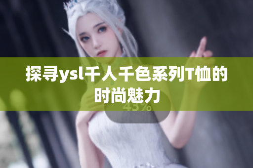 探寻ysl千人千色系列T恤的时尚魅力