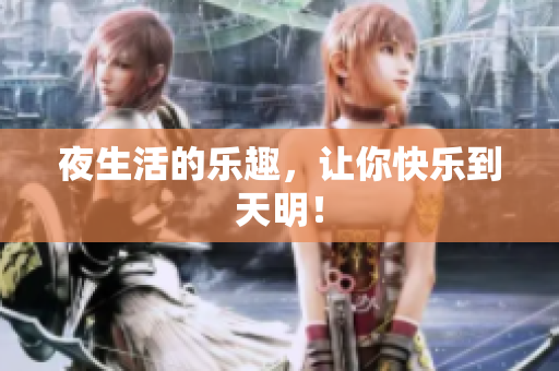 夜生活的乐趣，让你快乐到天明！
