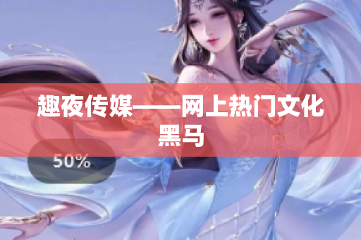 趣夜传媒——网上热门文化黑马