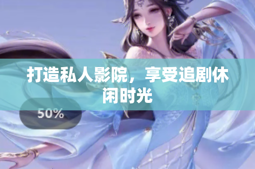 打造私人影院，享受追剧休闲时光
