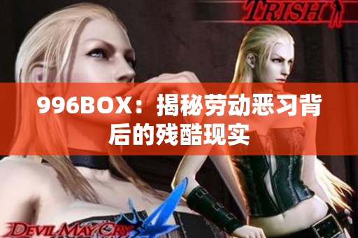 996BOX：揭秘劳动恶习背后的残酷现实