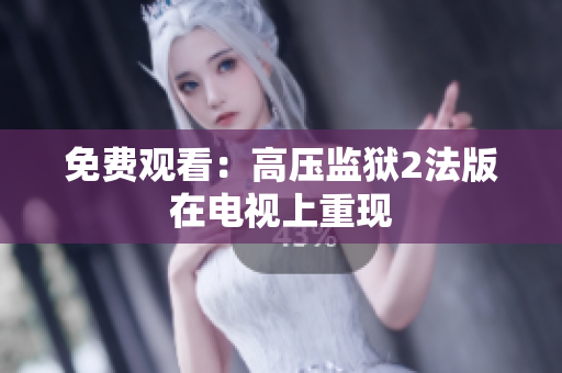 免费观看：高压监狱2法版在电视上重现