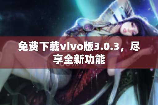 免费下载vivo版3.0.3，尽享全新功能