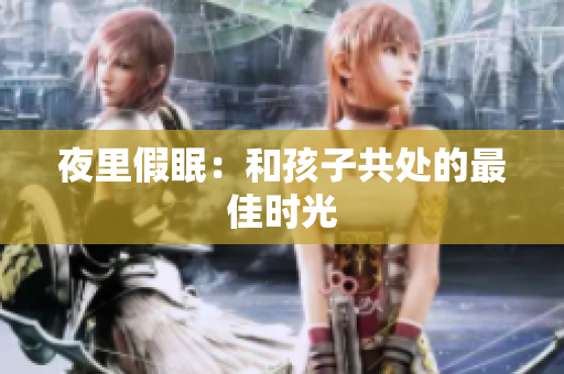 夜里假眠：和孩子共处的最佳时光