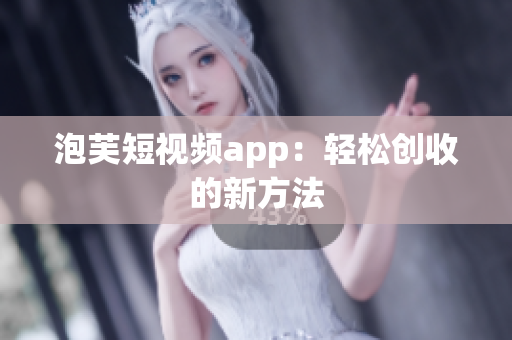 泡芙短视频app：轻松创收的新方法