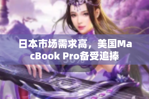 日本市场需求高，美国MacBook Pro备受追捧