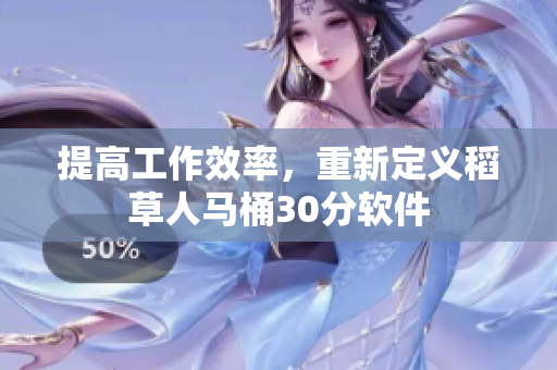 提高工作效率，重新定义稻草人马桶30分软件