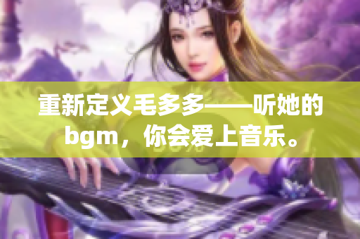 重新定义毛多多——听她的bgm，你会爱上音乐。