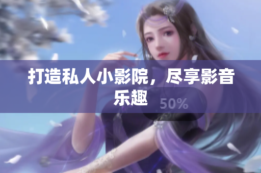 打造私人小影院，尽享影音乐趣
