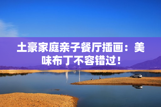 土豪家庭亲子餐厅插画：美味布丁不容错过！