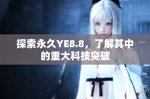 探索永久YE8.8，了解其中的重大科技突破