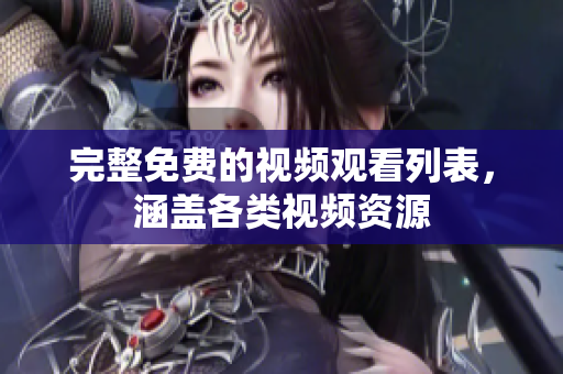 完整免费的视频观看列表，涵盖各类视频资源