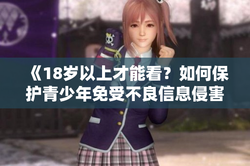 《18岁以上才能看？如何保护青少年免受不良信息侵害》