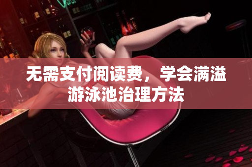 无需支付阅读费，学会满溢游泳池治理方法