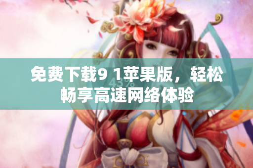 免费下载9 1苹果版，轻松畅享高速网络体验