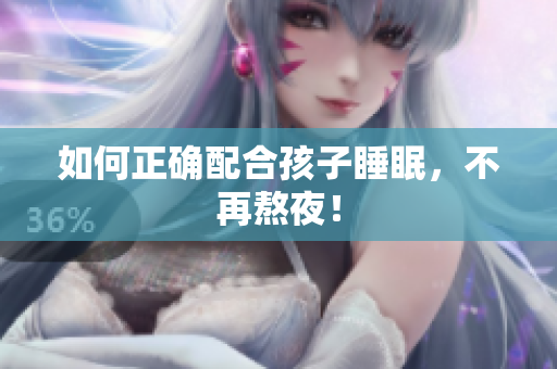 如何正确配合孩子睡眠，不再熬夜！