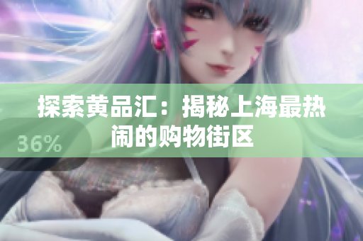 探索黄品汇：揭秘上海最热闹的购物街区