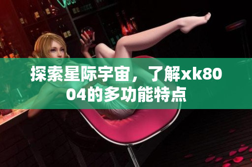 探索星际宇宙，了解xk8004的多功能特点