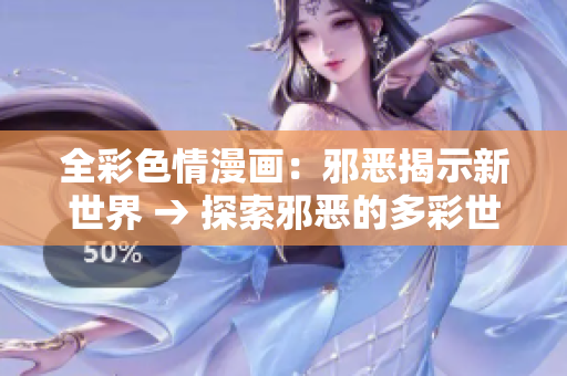 全彩色情漫画：邪恶揭示新世界 → 探索邪恶的多彩世界：全彩色情漫画