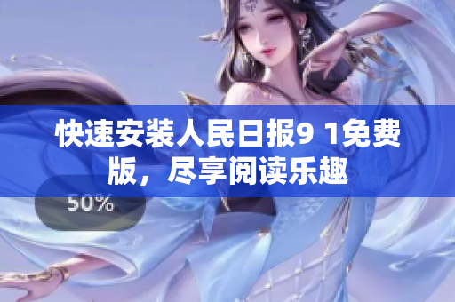 快速安装人民日报9 1免费版，尽享阅读乐趣