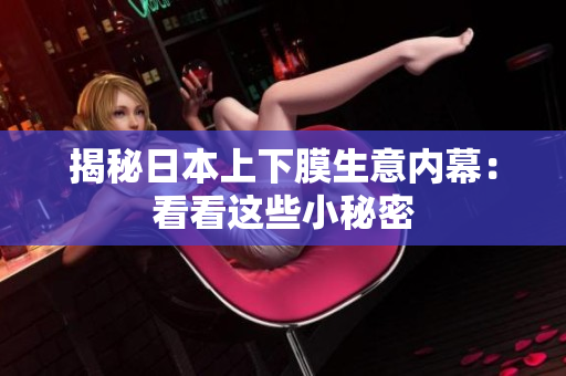 揭秘日本上下膜生意内幕：看看这些小秘密
