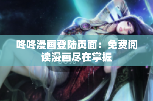 咚咚漫画登陆页面：免费阅读漫画尽在掌握