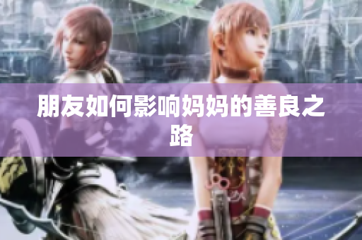 朋友如何影响妈妈的善良之路