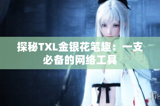 探秘TXL金银花笔趣：一支必备的网络工具